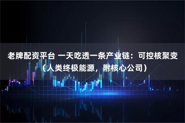 老牌配资平台 一天吃透一条产业链：可控核聚变（人类终极能源，附核心公司）