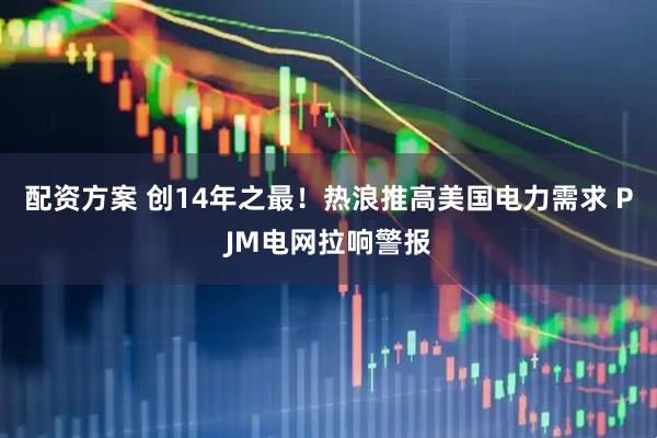 配资方案 创14年之最！热浪推高美国电力需求 PJM电网拉响警报