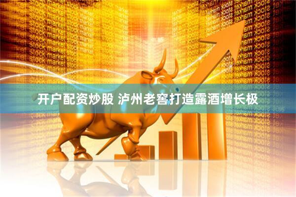 开户配资炒股 泸州老窖打造露酒增长极