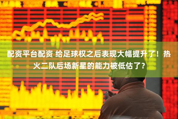 配资平台配资 给足球权之后表现大幅提升了！热火二队后场新星的能力被低估了？