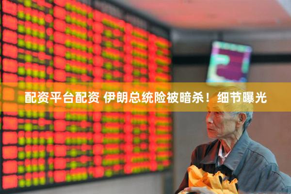 配资平台配资 伊朗总统险被暗杀！细节曝光