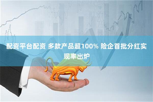 配资平台配资 多款产品超100% 险企首批分红实现率出炉