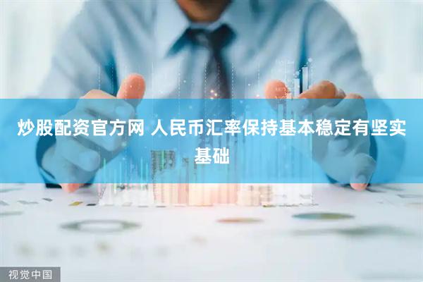 炒股配资官方网 人民币汇率保持基本稳定有坚实基础