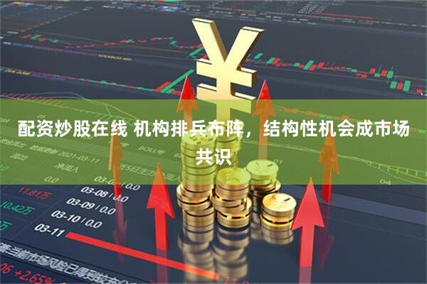 配资炒股在线 机构排兵布阵，结构性机会成市场共识