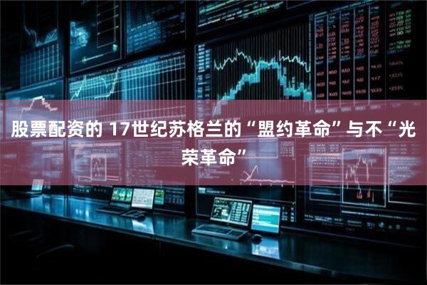 股票配资的 17世纪苏格兰的“盟约革命”与不“光荣革命”