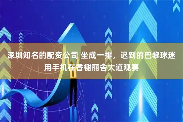 深圳知名的配资公司 坐成一排,迟到的巴黎球迷用手机在香榭丽舍大道观赛
